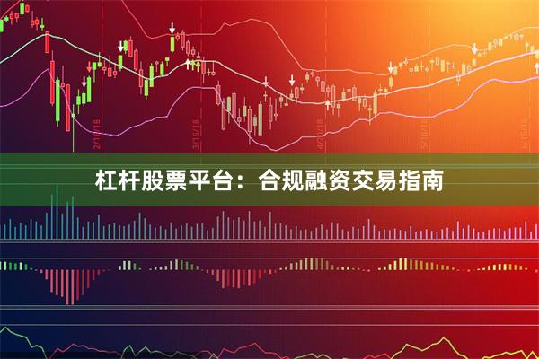 杠杆股票平台：合规融资交易指南