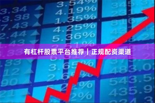 有杠杆股票平台推荐｜正规配资渠道