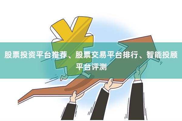 股票投资平台推荐、股票交易平台排行、智能投顾平台评测