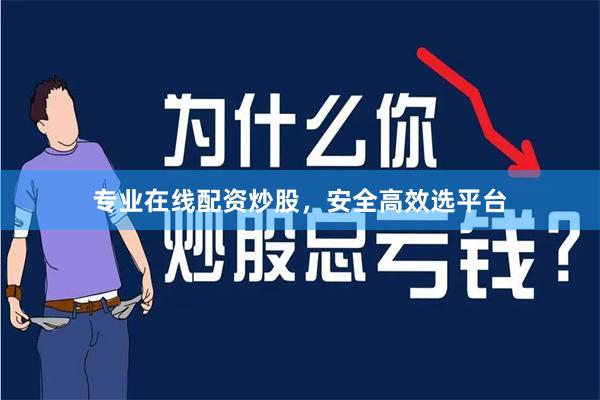 专业在线配资炒股，安全高效选平台