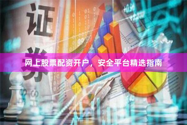 网上股票配资开户，安全平台精选指南