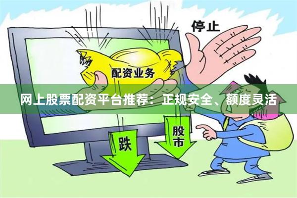 网上股票配资平台推荐:正规安全、额度灵活