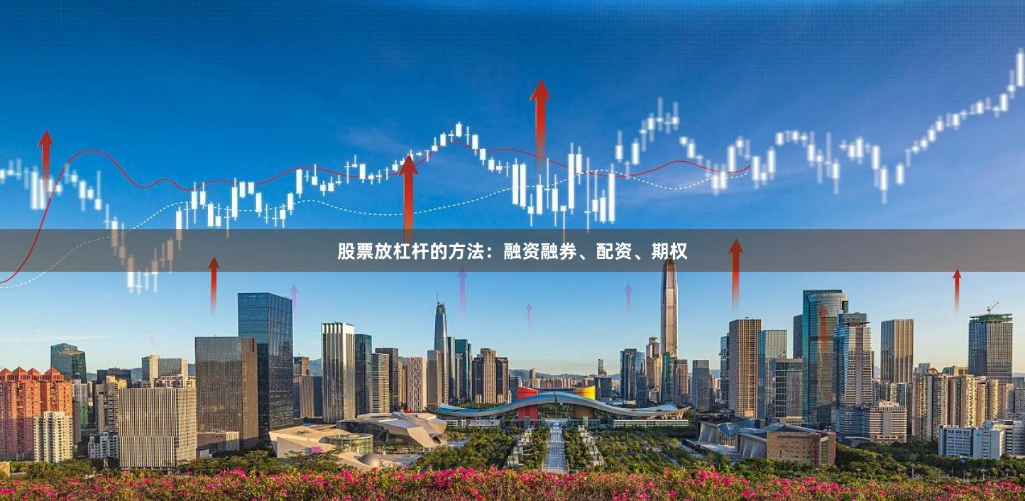 股票放杠杆的方法：融资融券、配资、期权