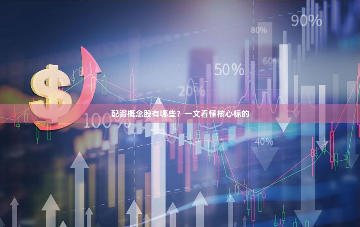 配资概念股有哪些？一文看懂核心标的