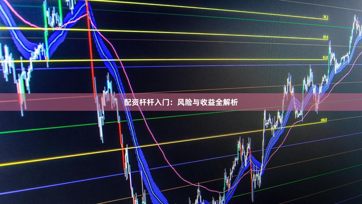 配资杆杆入门:风险与收益全解析