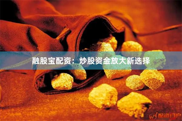 融股宝配资：炒股资金放大新选择
