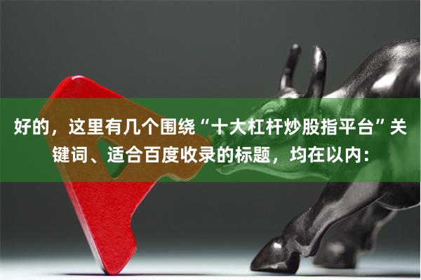 好的，这里有几个围绕“十大杠杆炒股指平台”关键词、适合百度收录的标题，均在以内：