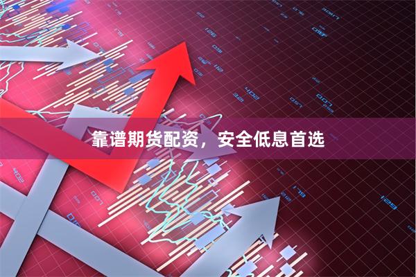 靠谱期货配资，安全低息首选
