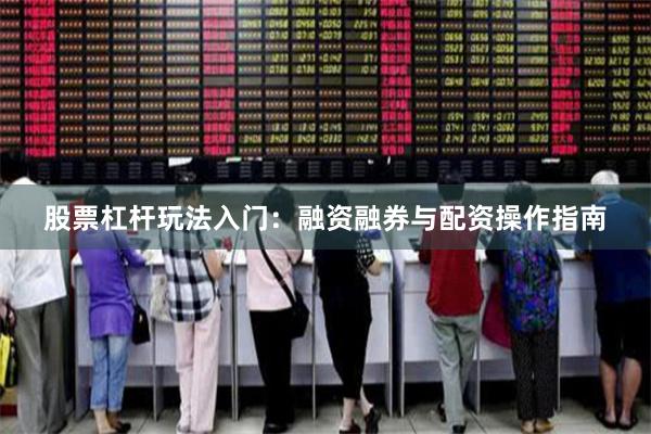 股票杠杆玩法入门：融资融券与配资操作指南