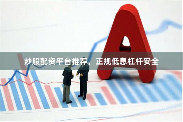 炒股配资平台推荐，正规低息杠杆安全