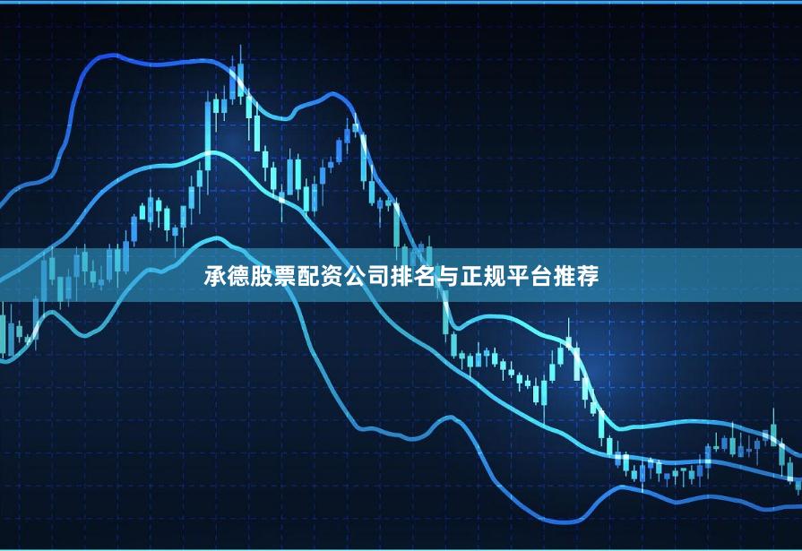 承德股票配资公司排名与正规平台推荐