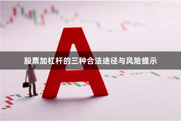 股票加杠杆的三种合法途径与风险提示