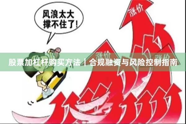 股票加杠杆购买方法｜合规融资与风险控制指南