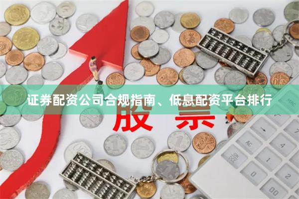 证券配资公司合规指南、低息配资平台排行