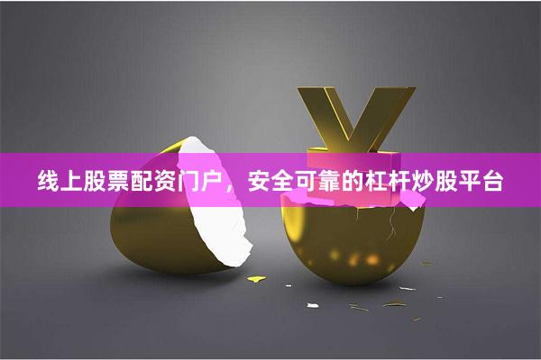 线上股票配资门户，安全可靠的杠杆炒股平台