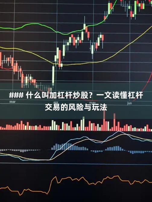 ### 什么叫加杠杆炒股？一文读懂杠杆交易的风险与玩法