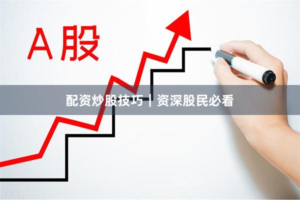 配资炒股技巧｜资深股民必看