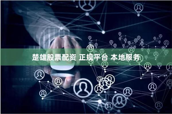 楚雄股票配资 正规平台 本地服务