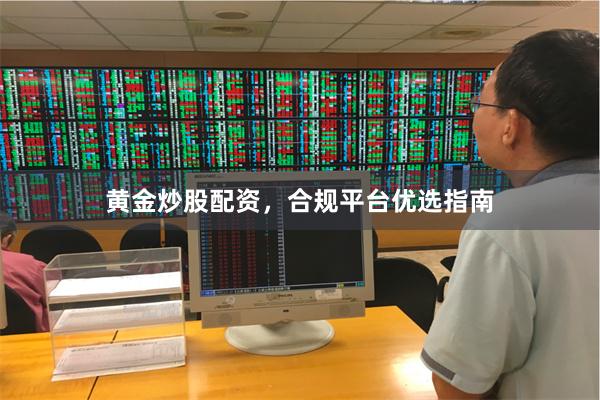 黄金炒股配资，合规平台优选指南